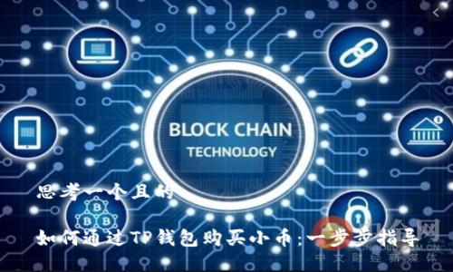 思考一个且的
如何通过TP钱包购买小币:一步步指导