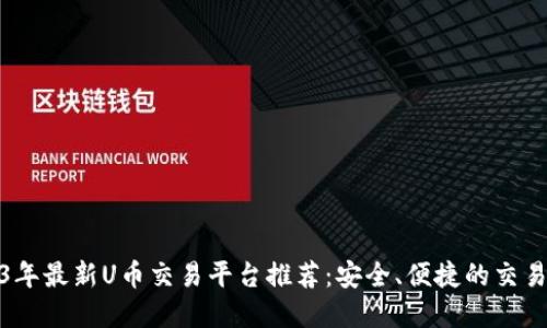 2023年最新U币交易平台推荐:安全、便捷的交易选择