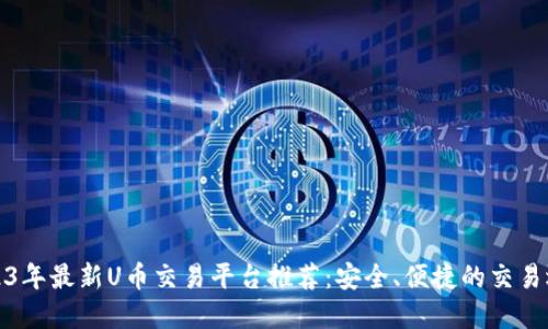 2023年最新U币交易平台推荐:安全、便捷的交易选择