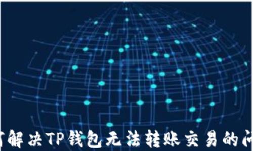 如何解决TP钱包无法转账交易的问题?