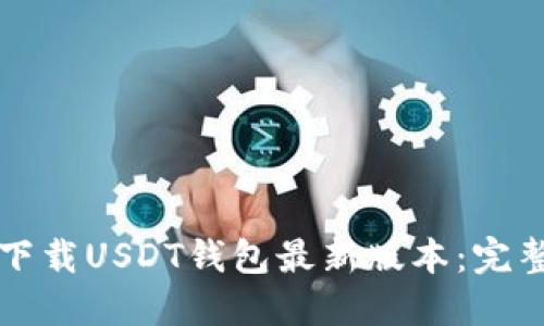 如何下载USDT钱包最新版本:完整指南