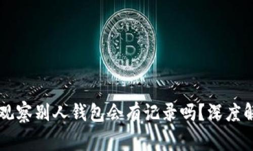 ### TP钱包观察别人钱包会有记录吗?深度解读与常见疑问
