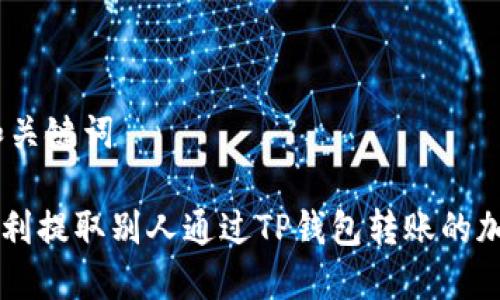## 和关键词
如何顺利提取别人通过TP钱包转账的加密货币