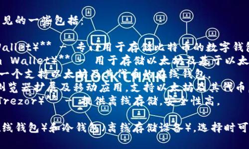 区块链钱包的名称有很多，常见的一些包括：

1. **比特币钱包（Bitcoin Wallet）** - 专门用于存储比特币的数字钱包。
2. **以太坊钱包（Ethereum Wallet）** - 用于存储以太坊及基于以太坊的代币的数字钱包。
3. **MyEtherWallet** - 一个支持以太坊及其代币的在线钱包。
4. **MetaMask** - 一个浏览器扩展及移动应用，支持以太坊及其代币。
5. **硬件钱包（如Ledger和Trezor）** - 提供离线存储，安全性高。

这些钱包可以分为热钱包（在线钱包）和冷钱包（离线存储设备），选择时可以根据自己的需求进行选择。