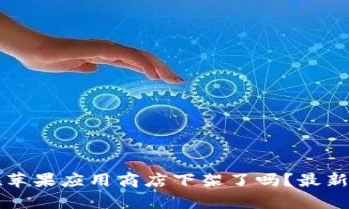 TP钱包在苹果应用商店下架了吗?最新消息解析