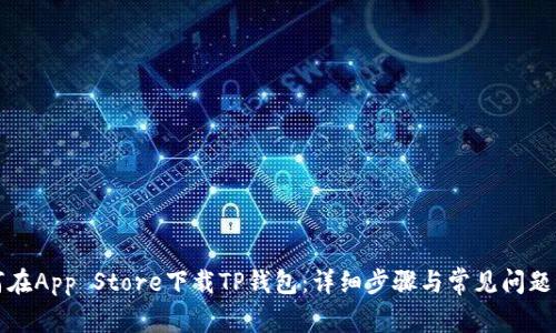 如何在App Store下载TP钱包:详细步骤与常见问题解答