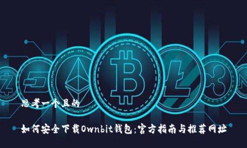 思考一个且的
如何安全下载Ownbit钱包:官方指南与推荐网址