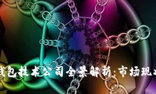 中国区块链钱包技术公司全景解析:市场现状与发展趋势