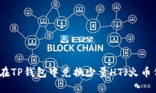如何在TP钱包中兑换少量HT（火币代币）