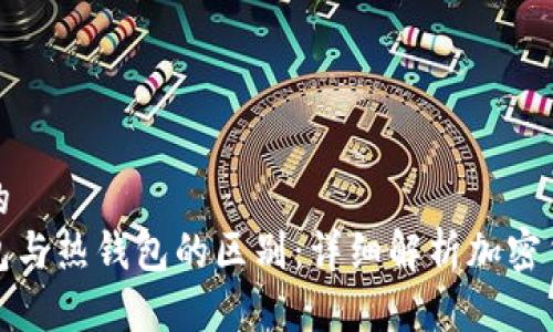 思考一个且的
区块链冷钱包与热钱包的区别:详细解析加密货币安全存储