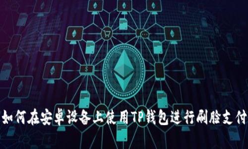 如何在安卓设备上使用TP钱包进行刷脸支付