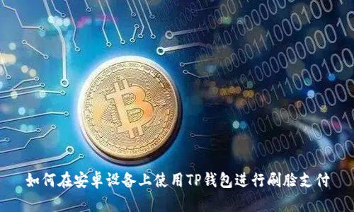 如何在安卓设备上使用TP钱包进行刷脸支付