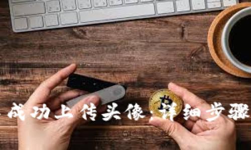 如何在TP钱包中成功上传头像:详细步骤及常见问题解答
