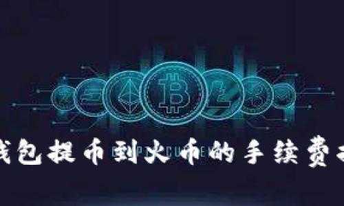 TP钱包提币到火币的手续费揭秘