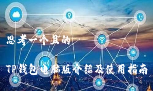 思考一个且的  

TP钱包电脑版介绍及使用指南