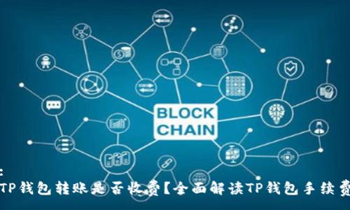 :
TP钱包转账是否收费?全面解读TP钱包手续费