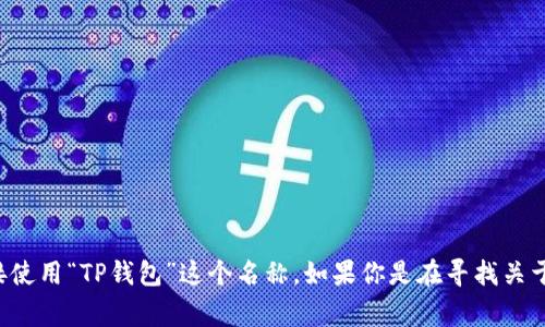 TP钱包可以翻译成中文，它也被称为“TP Wallet”。在中文环境中，通常会直接使用“TP钱包”这个名称。如果你是在寻找关于TP钱包的具体信息或功能介绍，请提供更多细节，我可以帮助你进一步解答。