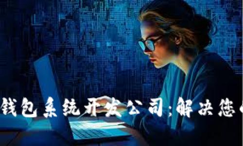 2023年最佳区块链钱包系统开发公司:解决您的安全与易用性需求