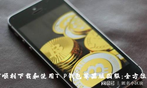 如何顺利下载和使用T P钱包苹果版国服:全方位指南