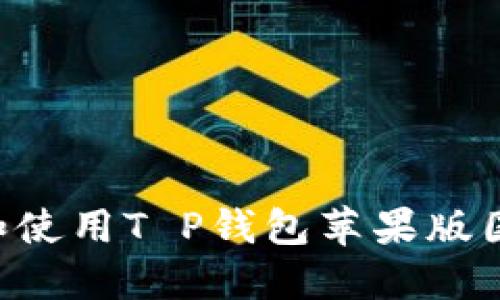 如何顺利下载和使用T P钱包苹果版国服:全方位指南