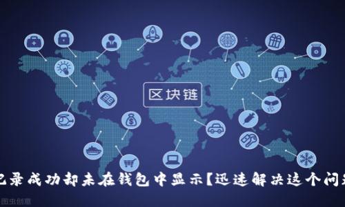 TP交易记录成功却未在钱包中显示?迅速解决这个问题的方法