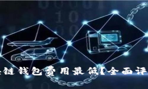 哪个区块链钱包费用最低?全面评测和推荐