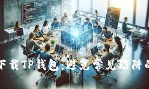 如何安全下载TP钱包：避免常见陷阱的终极指南