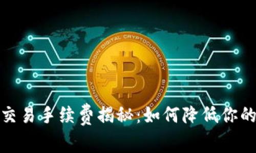 数字货币交易手续费揭秘：如何降低你的投资成本