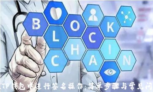 
如何在TP钱包中进行签名操作：简单步骤与常见问题解答
