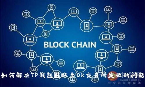 如何解决TP钱包转账至OK交易所失败的问题