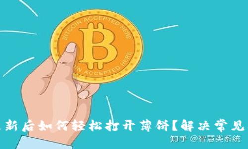 属性
TP钱包更新后如何轻松打开薄饼?解决常见问题攻略