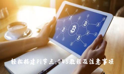 轻松搭建Pi节点:045教程及注意事项