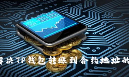 如何解决TP钱包转账到合约地址的问题?