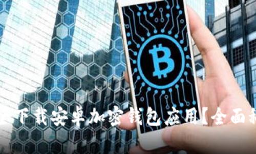 如何安全下载安卓加密钱包应用?全面科普指南