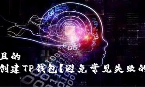 思考一个且的  
如何成功创建TP钱包？避免常见失败的实用指南