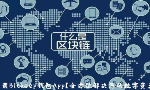 如何轻松下载Bitkeep钱包App?全方位解决您的数字资产管理痛点!
