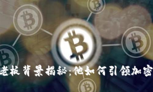 欧意OKEx交易所老板背景揭秘:他如何引领加密货币交易新潮流?
