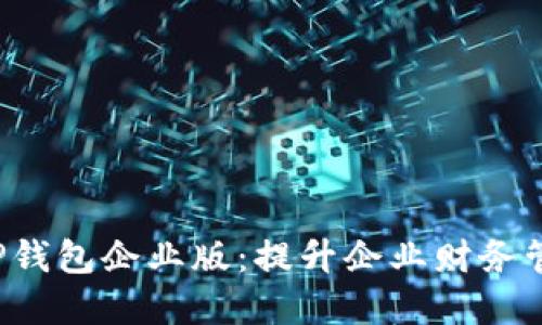 全面解读T P钱包企业版:提升企业财务管理的新利器