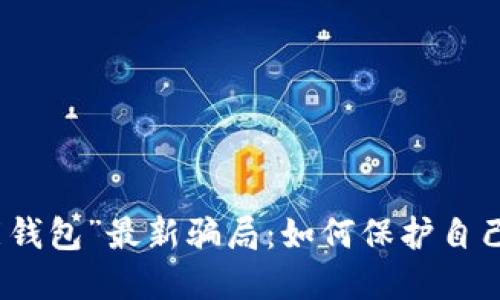 揭露“钱能钱包”最新骗局：如何保护自己不受欺诈