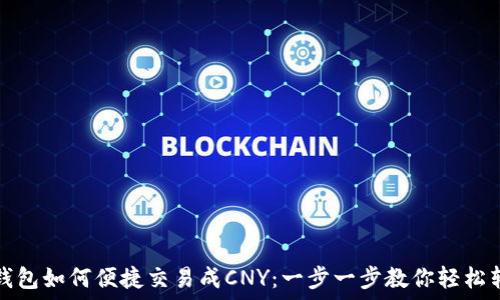 TP钱包如何便捷交易成CNY:一步一步教你轻松转换