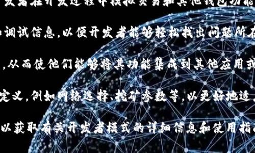 TP钱包是一款多链数字货币钱包，开发者模式通常指的是允许开发者使用一些特殊的功能或配置选项，以便于进行应用开发、测试或调试。以下是有关TP钱包开发者模式的一些解释：

1. **测试功能**：开发者模式通常包含用于测试的功能，可以帮助开发者在开发过程中模拟交易和其他钱包功能，而不需要实际的资金。

2. **调试信息**：在开发者模式下，钱包通常会提供更详细的日志和调试信息，以便开发者能够轻松找出问题所在。

3. **API访问**：某些开发者模式允许开发者访问TP钱包的API接口，从而使他们能够将其功能集成到其他应用或服务中。

4. **自定义设置**：开发者模式可能允许开发者对一些设置进行自定义，例如网络选择、挖矿参数等，以更好地适应他们的开发需求。

如果你想要获得更具体的帮助，建议查看TP钱包的官方文档或社区，以获取有关开发者模式的详细信息和使用指南。