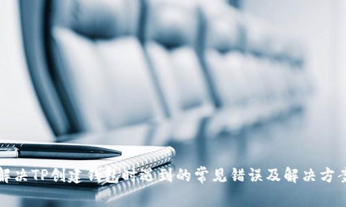 解决TP创建钱包时遇到的常见错误及解决方案