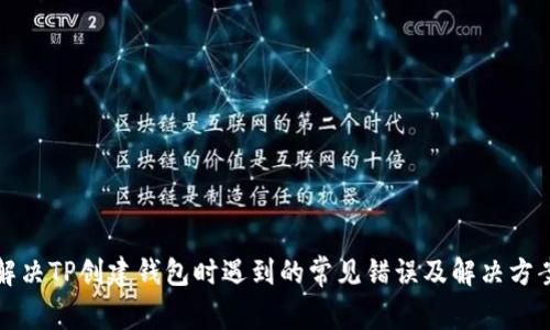 解决TP创建钱包时遇到的常见错误及解决方案