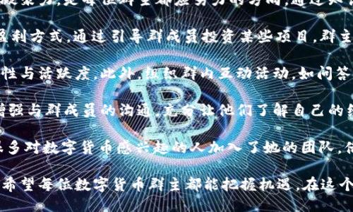 思考一个且的  
  数字货币群主赚钱秘籍：如何在数字货币潮流中实现盈利？ / 

关键词  
 guanjianci 数字货币, 群主, 赚钱, 盈利策略 /guanjianci 

内容主体大纲  
一、数字货币的崛起与群主的机会  
随着区块链技术的发展，数字货币的崛起不仅改变了传统金融的格局，也为普通人提供了获取财富的新机会。群主作为信息与资源的聚集者，如何在这个浪潮中找到自己的盈利点？

二、数字货币群主的角色定位  
作为群主，你不仅需要对数字货币市场有深入的了解，还必须具备良好的沟通能力和组织能力。通过建立一个高质量的社群，你可以有效吸引目标用户，为他们提供专业的资讯和咨询服务。

三、群主盈利的几种主要方式  
1. 收取群费：许多群主通过设定月度或年度会员费来盈利。在提供高价值内容和良好服务的基础上，会员费就能成为稳定的收入来源。  
2. 信息分享与推荐：通过提供市场分析、投资建议等有价值的信息，吸引成员进行投资，并通过合作伙伴计划或推荐奖励获得推广收入。  
3. 举办线上培训和讲座：许多用户希望学习数字货币的知识，群主可以组织线上课程，收费学员提供专业的指导和课程内容。  
4. 涉足ICO或项目投资：有些群主会直接投资一些有潜力的新项目，通过分红或代币升值来实现盈利。

四、如何吸引更多的群成员  
在如今信息过载的时代，如何让自己的数字货币群脱颖而出，有几个策略可以参考：  
1. 高质量内容输出：定期发布市场分析、项目评测、行业动态等内容，增强群体的粘性。  
2. 互动活动：组织线上讨论、问答互动、沙龙等活动，鼓励群成员积极参与，提高活跃度。  
3. 独特的社群文化：创建一个积极向上、互相帮助的社群氛围，吸引更多忠实用户。

五、面临的挑战及应对措施  
群主在运营过程中可能会面临诸多挑战，例如信息的准确性、用户的信任度、市场的波动等。以下是一些建议：  
1. 强化信息审核：确保分享的信息准确可靠，减少错误信息对群成员的影响。  
2. 增强透明度：积极与群成员沟通，告诉他们你的盈利模式和运作方式，增加他们的信任感。  
3. 防范市场风险：及时跟踪市场动态，调整运营策略，以降低投资风险。

六、成功案例分享  
通过分析一些成功的数字货币群主案例，我们能够获得许多启示。这些群主如何通过创新的方式和策略成功盈利？  
实例1: “币圈女神”通过知识分享，构建了一个庞大的粉丝群，她通过举办线下讲座和分享自己的投资经验，实现了可观的收入。  
实例2: 某知名交易员利用其在市场中的影响力，推出了高级订阅服务，收取固定费用，为用户提供一对一的投资咨询。

七、展望未来：数字货币群主的新机遇  
随着数字货币市场的不断发展，群主们也需要不断学习新知识和新技能，抓住机遇，我们期待未来会有更多创新的盈利模式诞生。

内容示例  

在如今这个信息爆炸的时代，数字货币的概念早已深入人心。对于普通人来说，数字货币不仅仅是一个新兴的投资选项，更是一种财富增值的机遇。因此，越来越多的人开始关注和参与这个领域。而作为数字货币群主，你作为信息的传递者和资源的整合者，如何才能在这个全新的潮流中实现盈利呢？

首先，让我们看看数字货币的崛起对群主带来的机会。自比特币在2009年问世以来，到今天已经发展出了数千种不同的数字货币。这些虚拟货币的价值波动大、快速流通，使得投资者在短时间内可以获得丰厚的回报。然而，市场的不确定性和风险也随之增加，这正是群主施展才华的大舞台。通过建立数字货币群，群主不仅能吸引那些渴望获取投资机会的人，还能通过专业的分析和社群互动促进成员间的交流，形成一个良好的网络效应。

作为群主的你在这个社群中扮演着重要角色。你的任务不仅是分享信息，更是创造价值。精准的市场分析、独到的投资见解、及时的行业动态，都是群成员希望从你这里获取的内容。因此不断提升自身的专业素养，增强团队的凝聚力，是每位群主都应努力的方向。通过知识的累积和经验的分享，群主们能更好地服务于群体，让群成员感受到付费的价值。

说到群主的盈利模式，实际上有很多种选择。首先是通过收取群费来获得稳定的收入。在确定收费标准时，群主需要综合考虑竞争情况、群成员的支付能力以及群所提供的价值。其次，信息分享与推荐也是一种俗称“带单”的盈利方式。通过引导群成员投资某些项目，群主可以获得成功率更高项目的资金回报。此外，举办线上培训课程，借助自己的专业知识为群成员提供学习机会，也是极具潜力的盈利策略。同时，群主还可以考虑ICO或项目投资，寻找有潜力的新项目进行投资，从中获取收益。

当然，吸引和留住群成员是长期盈利的关键。高质量的内容输出是毫无疑问的首要任务。要想让群成员愿意付费或者参与进来，群主必须提供他们所需的信息。比如，定期发布市场分析、投资策略等有价值的内容，增加群的黏性与活跃度。此外，组织群内互动活动，如问答、讨论会等，也能够提高群成员的参与感。拥有独特社群文化的群体更容易吸引忠实用户，塑造良好的社交氛围。

然而，每个群主在运营过程中都会面临不同的挑战。最常见的如市场波动带来的投资风险，错误的信息可能给群成员带来巨大的损失。因此，群主必须加强信息的审核，把控信息质量，确保分享的内容都是经过验证的。同时，增强与群成员的沟通，充分让他们了解自己的经营模式也能增强他们的信任度。不论是提供客服支持，还是及时详细地回答成员的问题，都能让群体更为团结，凝聚更强的力量。

在分享了这些盈利方案后，我们也分享几位成功的数字货币群主的案例。他们是如何在这一快速变化的市场中抓住机遇并实现盈利的呢？如“币圈女神”通过自身的知识分享，建立了一个大规模的在线社群。在她的影响下，很多对数字货币感兴趣的人加入了她的团队，借助她的讲座、课程等获得了实用的投资技能，并产生了巨大的经济效益。

展望未来，数字货币群主的机会将会越来越多。随着市场的变化与发展，新的盈利模式会不断涌现。趁着这轮数字货币热潮，寻找合适的切入点和商业模式，不仅让群主们实现盈利，也能为加入的每一位成员带来提升与价值。希望每位数字货币群主都能把握机遇，在这个动荡而充满活力的市场中，走出属于自己的成功之路。