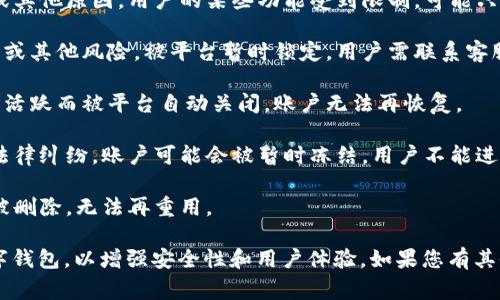数字钱包（Digital Wallet）在使用过程中会经历不同的状态，以下是一些常见的状态及其含义：

1. **未激活状态**：用户注册后，尚未完成账户验证或激活步骤，无法进行交易。

2. **待验证状态**：用户需要提交额外的信息或文件（如身份证明）以完成身份验证，尚未获得完全使用权限。

3. **活跃状态**：账户经过验证，用户能够正常进行充值、支付、转账等操作。

4. **限制状态**：由于安全问题、违反使用条款或其他原因，用户的某些功能受到限制，可能只能查看余额而不能进行交易。

5. **锁定状态**：账户由于被怀疑存在欺诈行为或其他风险，被平台暂时锁定，用户需联系客服进行验证和解锁。

6. **关闭状态**：用户选择关闭账户或因长期不活跃而被平台自动关闭，账户无法再恢复。

7. **冻结状态**：在某些情况下，如发生争议或法律纠纷，账户可能会被暂时冻结，用户不能进行任何交易。

8. **注销状态**：用户完成注销过程，账户信息被删除，无法再重用。

理解这些状态有助于用户更好地管理和使用数字钱包，以增强安全性和用户体验。如果您有其他具体的问题或想了解更多相关内容，请告诉我！
