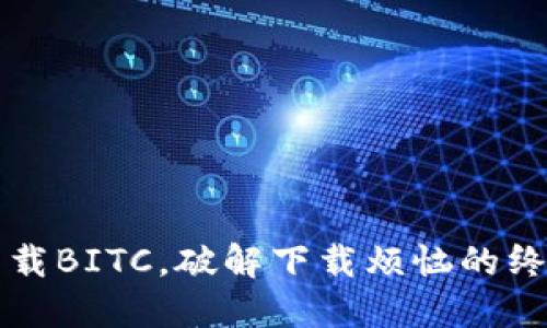 轻松下载BITC,破解下载烦恼的终极指南