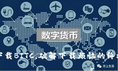 轻松下载BITC,破解下载烦恼的终极指南
