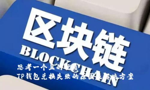 思考一个且的优质
TP钱包兑换失败的原因及解决方案