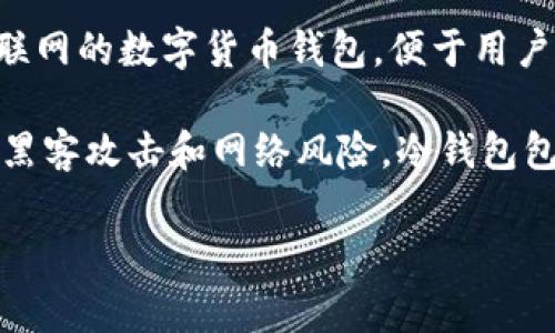 IM钱包实际上是一个热钱包，而不是冷钱包。热钱包是指连接到互联网的数字货币钱包，便于用户频繁进行交易。IM钱包提供即时的交易和管理功能，适合日常使用。

冷钱包则相对安全，通常是离线存储，适合长期保存大额资产，防止黑客攻击和网络风险。冷钱包包括硬件钱包和纸钱包等。

如果你对IM钱包或冷钱包有更多问题，欢迎提出！