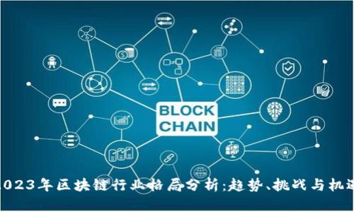 2023年区块链行业格局分析:趋势、挑战与机遇
